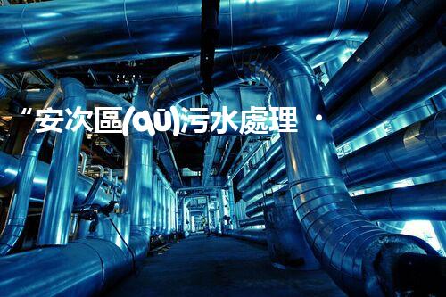 “安次區(qū)污水處理，綠色環(huán)保新篇章”